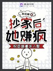 抄家后，她赚疯！权臣跪着求入赘