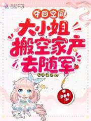 夺回空间！大小姐搬空家产去随军