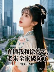 直播我和徐妙云，老朱全家破防了