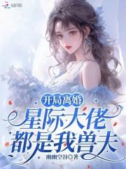 开局离婚，星际大佬都是我兽夫