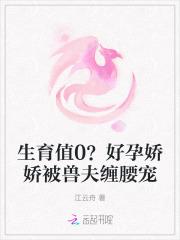 生育值0？好孕娇娇被兽夫缠腰宠